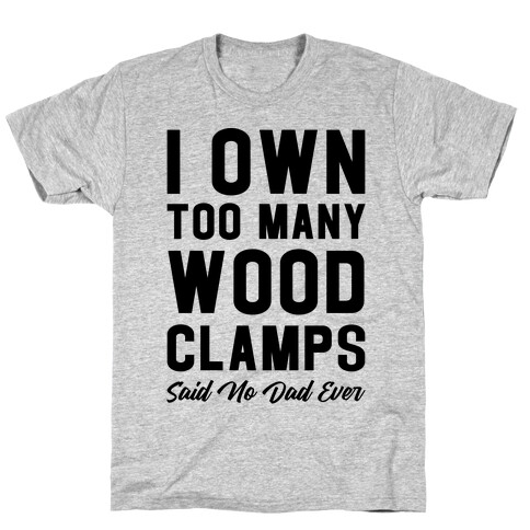 I Own Too Many Wood Clamps Said No Dad Ever T-Shirt