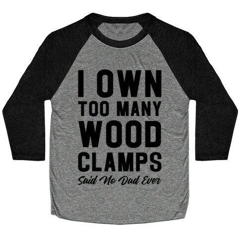 I Own Too Many Wood Clamps Said No Dad Ever Baseball Tee