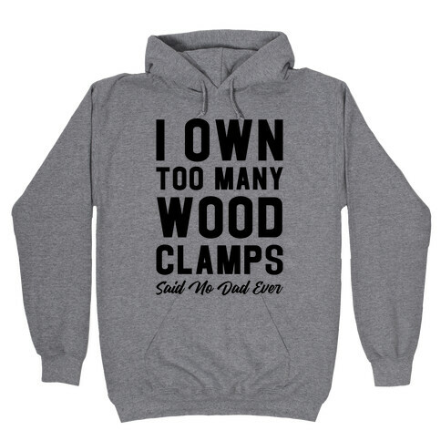 I Own Too Many Wood Clamps Said No Dad Ever Hooded Sweatshirt