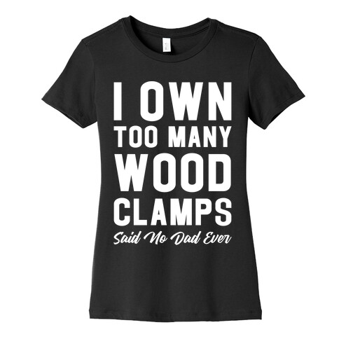 I Own Too Many Wood Clamps Said No Dad Ever Womens T-Shirt