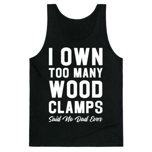 I Own Too Many Wood Clamps Said No Dad Ever Tank Top