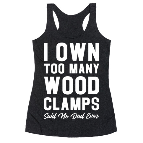 I Own Too Many Wood Clamps Said No Dad Ever Racerback Tank Top