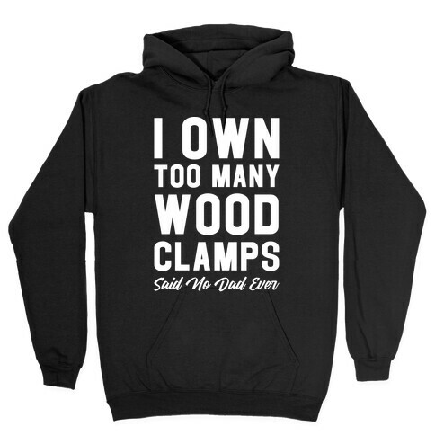 I Own Too Many Wood Clamps Said No Dad Ever Hooded Sweatshirt