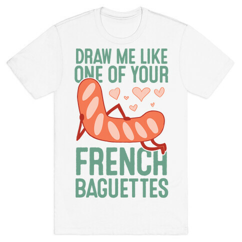 Draw Me Like One Of Your French Baguettes T-Shirt