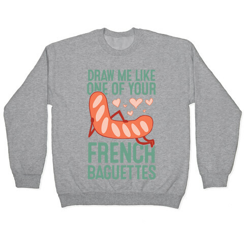 Draw Me Like One Of Your French Baguettes Pullover