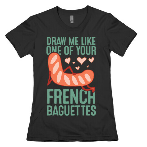 Draw Me Like One Of Your French Baguettes Womens T-Shirt