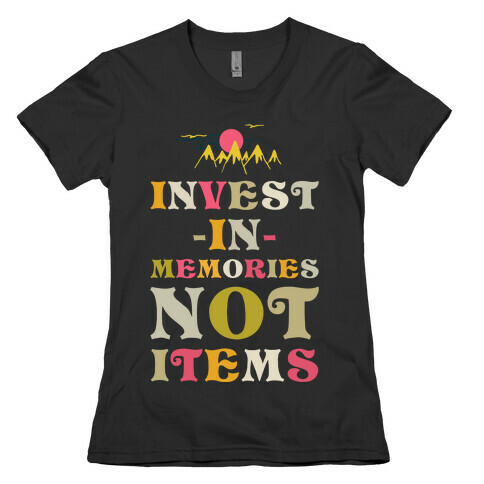 Invest in Memories Not Items Womens T-Shirt