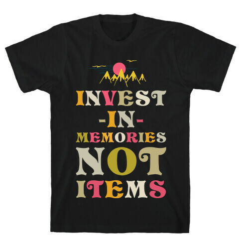 Invest in Memories Not Items T-Shirt