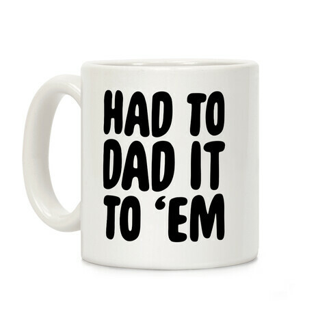 Had to Dad it to 'Em Coffee Mug