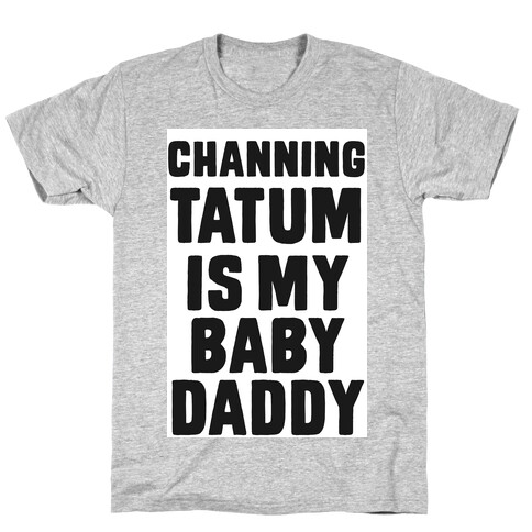 Channing Tatum is My Baby Daddy T-Shirt