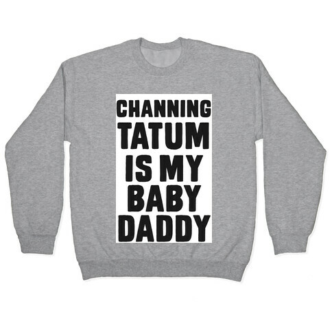 Channing Tatum is My Baby Daddy Pullover