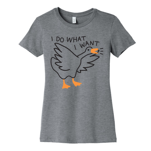 I Do What I Want Goose Womens T-Shirt