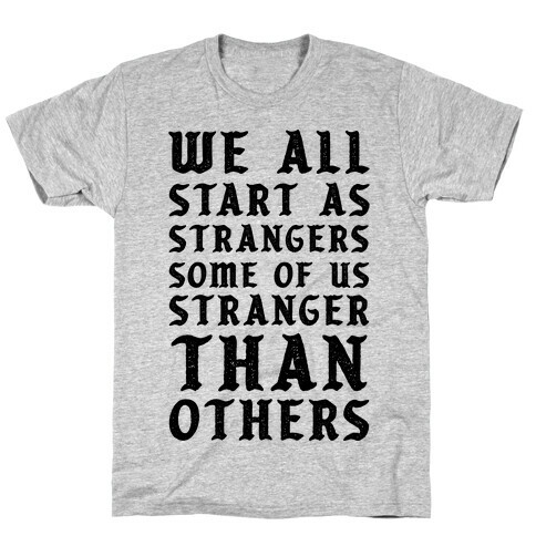 We All Start as Strangers Some of Us Stranger Than Others T-Shirt