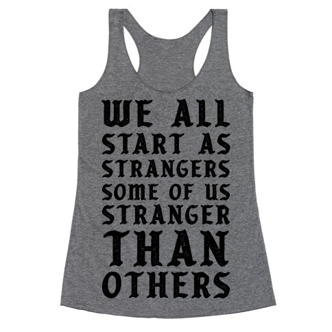 We All Start as Strangers Some of Us Stranger Than Others Racerback Tank Top