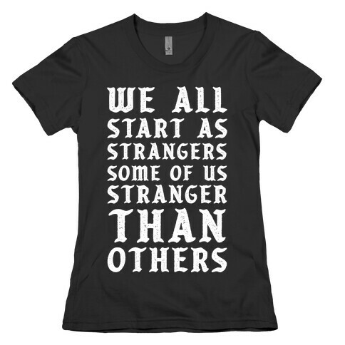 We All Start as Strangers Some of Us Stranger Than Others Womens T-Shirt