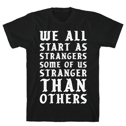 We All Start as Strangers Some of Us Stranger Than Others T-Shirt