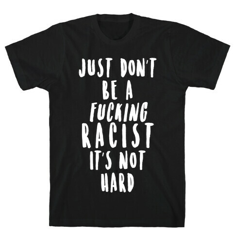 Just Don't Be a F***ing Racist It's Not Hard T-Shirt