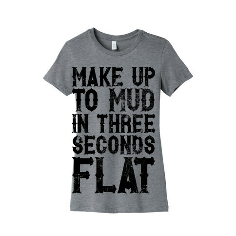 Make Up To Mud In Three Seconds Flat Womens T-Shirt