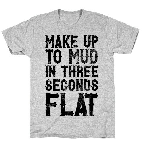 Make Up To Mud In Three Seconds Flat T-Shirt