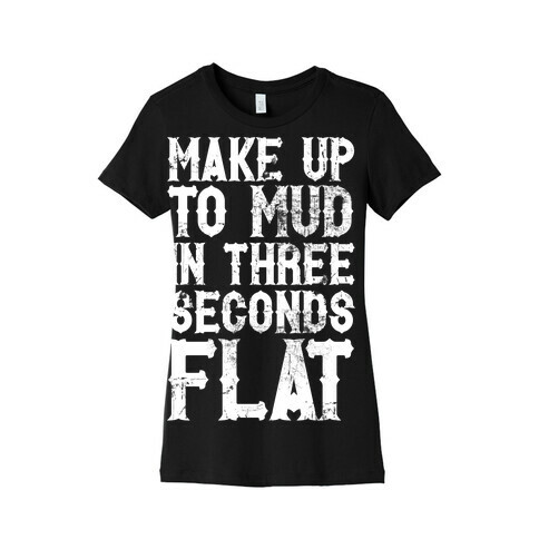 Make Up To Mud In Three Seconds Flat Womens T-Shirt