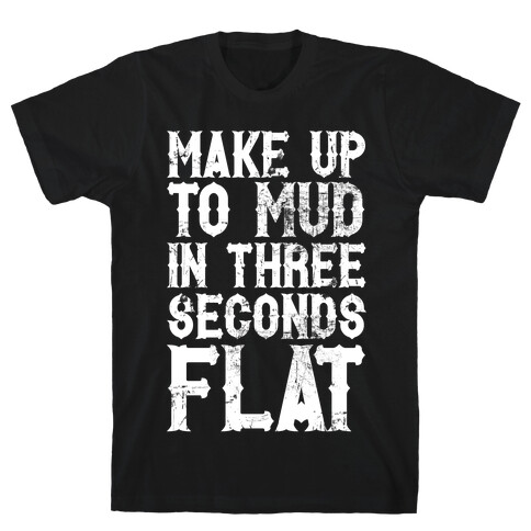 Make Up To Mud In Three Seconds Flat T-Shirt