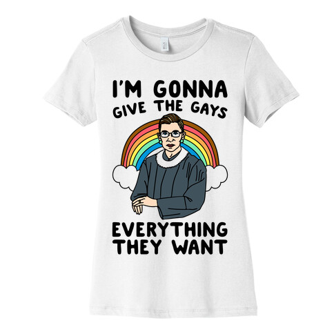 I'm Gonna Give The Gays Everything They Want RBG Parody Womens T-Shirt