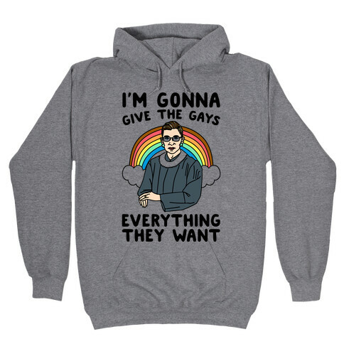 I'm Gonna Give The Gays Everything They Want RBG Parody Hooded Sweatshirt