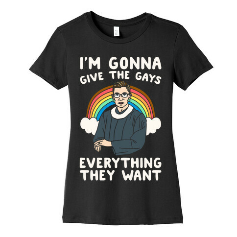 I'm Gonna Give The Gays Everything They Want RBG Parody White Print Womens T-Shirt
