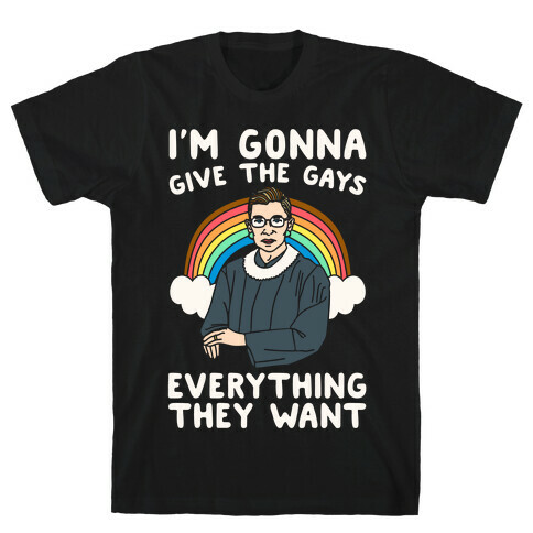 I'm Gonna Give The Gays Everything They Want RBG Parody White Print T-Shirt