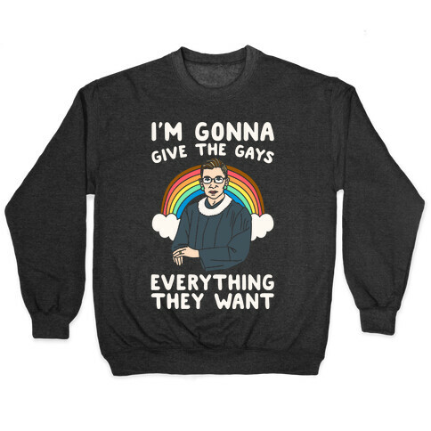 I'm Gonna Give The Gays Everything They Want RBG Parody White Print Pullover
