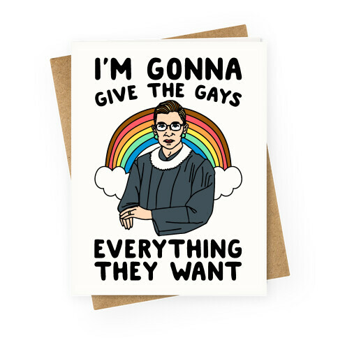 I'm Gonna Give The Gays Everything They Want RBG Parody Greeting Card