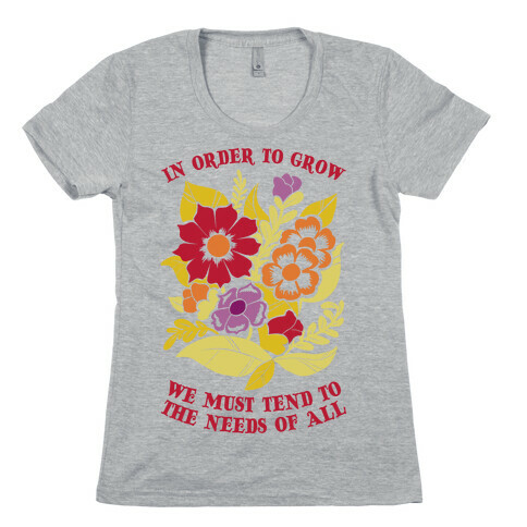 In Order To Grow, We Must Tend To The Needs Of All Womens T-Shirt