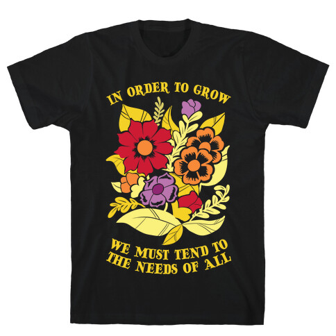 In Order To Grow, We Must Tend To The Needs Of All T-Shirt