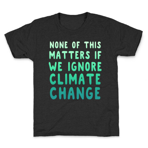 None of this Matters if We Ignore Climate Change Kids T-Shirt