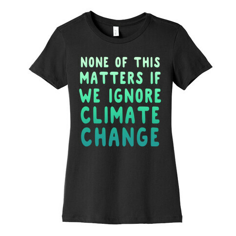 None of this Matters if We Ignore Climate Change Womens T-Shirt