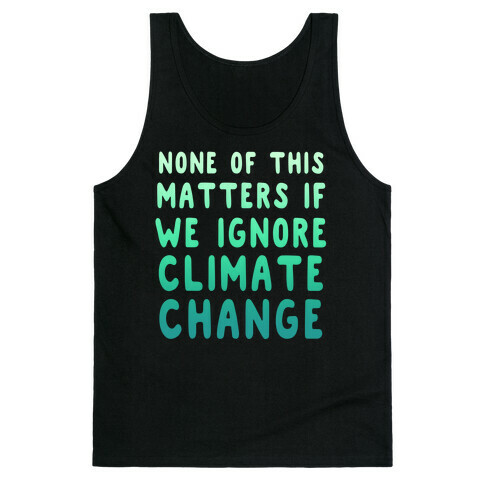 None of this Matters if We Ignore Climate Change Tank Top