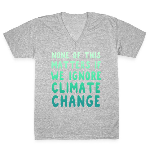 None of this Matters if We Ignore Climate Change V-Neck Tee Shirt