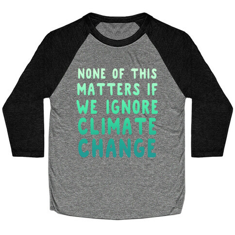None of this Matters if We Ignore Climate Change Baseball Tee