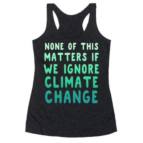 None of this Matters if We Ignore Climate Change Racerback Tank Top