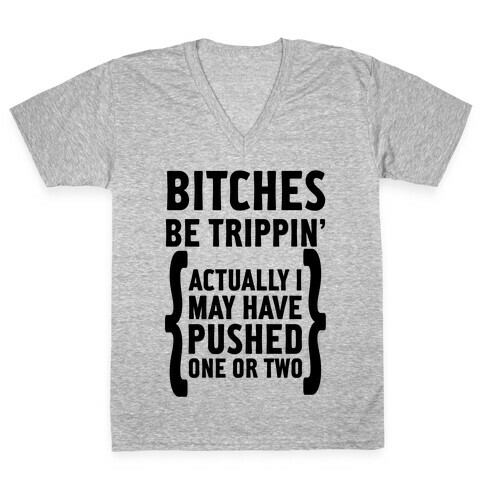 Bitches Be Trippin. Actually I May Have Pushed on or Two... V-Neck Tee Shirt