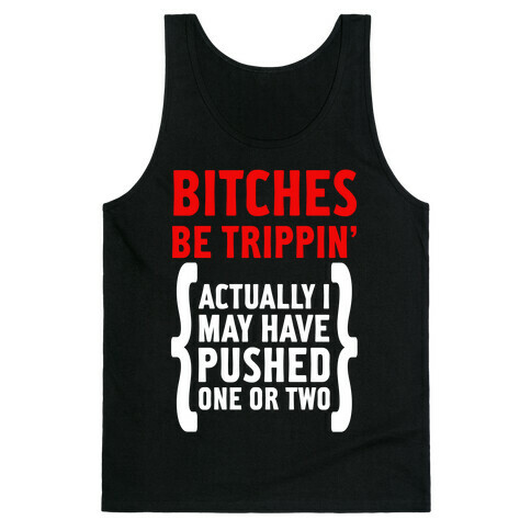 Bitches Be Trippin. Actually I May Have Pushed on or Two... Tank Top