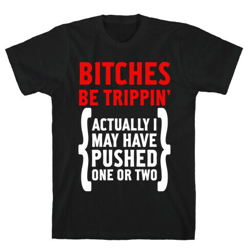 Bitches Be Trippin. Actually I May Have Pushed on or Two... T-Shirt