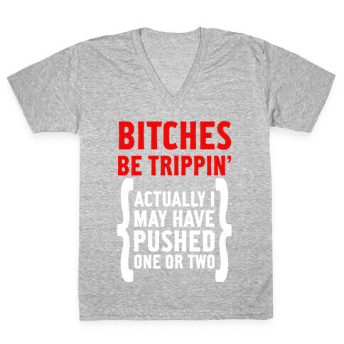 Bitches Be Trippin. Actually I May Have Pushed on or Two... V-Neck Tee Shirt