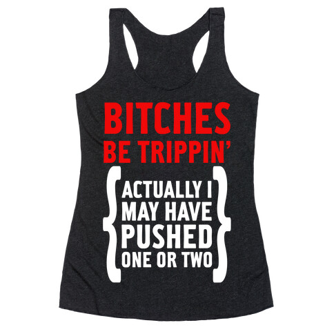 Bitches Be Trippin. Actually I May Have Pushed on or Two... Racerback Tank Top