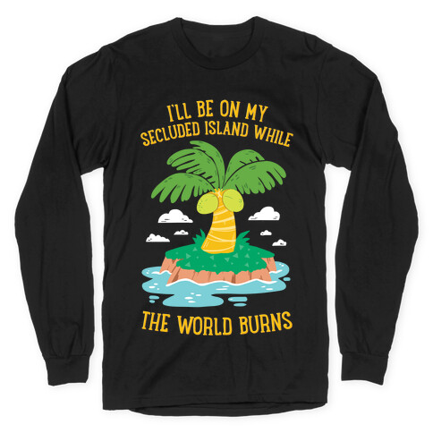 I'll Be On My Secluded Island While The World Burns Long Sleeve T-Shirt
