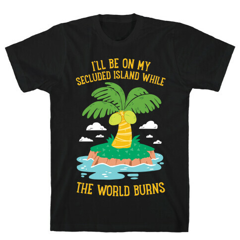 I'll Be On My Secluded Island While The World Burns T-Shirt