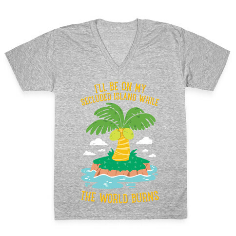 I'll Be On My Secluded Island While The World Burns V-Neck Tee Shirt