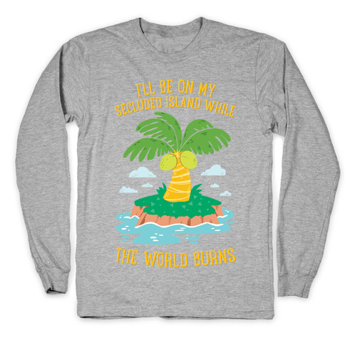 I'll Be On My Secluded Island While The World Burns Long Sleeve T-Shirt