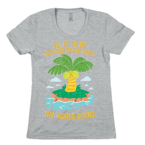 I'll Be On My Secluded Island While The World Burns Womens T-Shirt