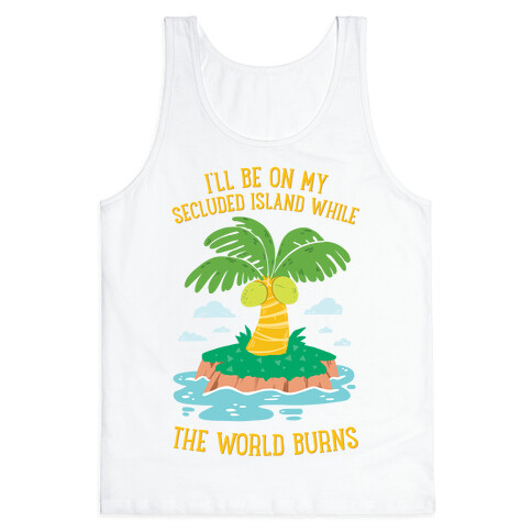 I'll Be On My Secluded Island While The World Burns Tank Top